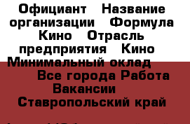 Официант › Название организации ­ Формула Кино › Отрасль предприятия ­ Кино › Минимальный оклад ­ 20 000 - Все города Работа » Вакансии   . Ставропольский край